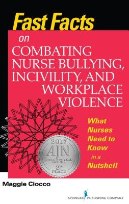 Fast Facts on Combating Nurse Bullying, Incivility and Workplace Violence: What Nurses Need to Know in a Nutshell by Ciocco, Maggie