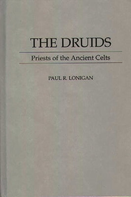 The Druids: Priests of the Ancient Celts by Lonigan, Paul R.