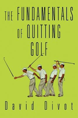 The Fundamentals of Quitting Golf by Divot, David