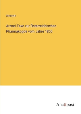 Arznei-Taxe zur Österreichischen Pharmakopöe vom Jahre 1855 by Anonym