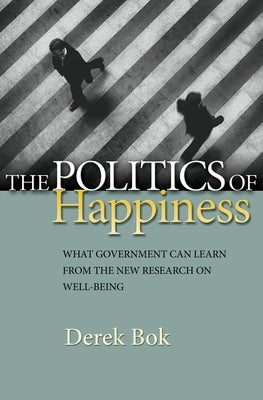 The Politics of Happiness: What Government Can Learn from the New Research on Well-Being by Bok, Derek