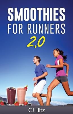 Smoothies For Runners 2.0: 24 More Proven Smoothie Recipes to Take Your Running Performance to the Next Level, Decrease Your Recovery Time and Al by Hitz, Cj