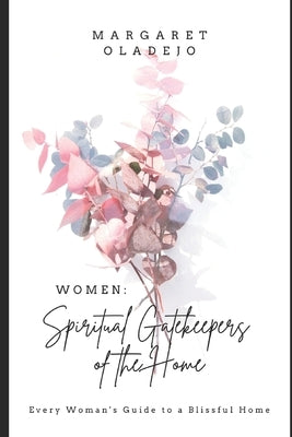 Women: Spiritual Gatekeepers of the Home: Every Woman's Guide to a Blissful Home by Oladejo, Margaret Mojisola