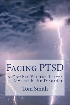 Facing PTSD: A Combat Veteran Learns to Live with the Disorder by Smith, Tom