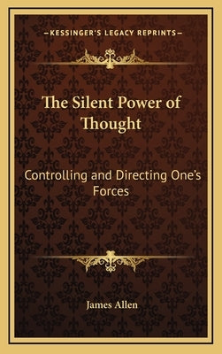 The Silent Power of Thought: Controlling and Directing One's Forces by Allen, James