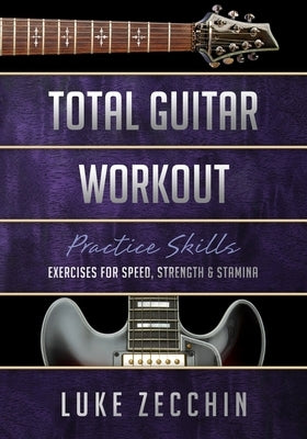 Total Guitar Workout: Exercises for Speed, Strength & Stamina (Book + Online Bonus) by Zecchin, Luke