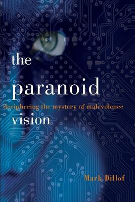 The Paranoid Vision: Deciphering the Mystery of Malevolence by Dillof, Mark