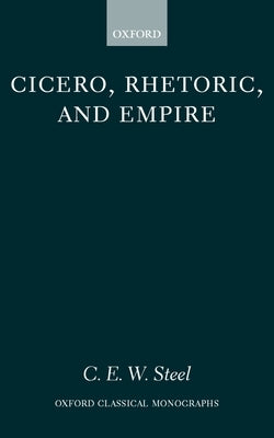 Cicero, Rhetoric, and Empire by Steel, C. E. W.