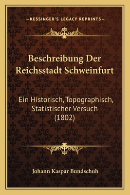 Beschreibung Der Reichsstadt Schweinfurt: Ein Historisch, Topographisch, Statistischer Versuch (1802) by Bundschuh, Johann Kaspar