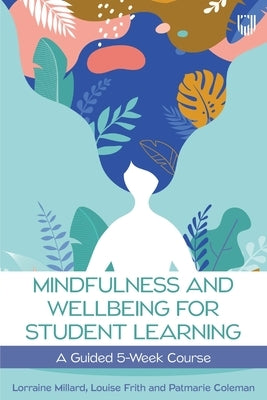 Mindfullness and Wellbeing for Student Learning: A Guided 5-Week Course by Millard, Lorraine
