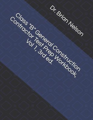 Class B General Construction Contractor Test Prep Workbook, Vol 1, 3rd Ed. by Nelson, Dr Brian