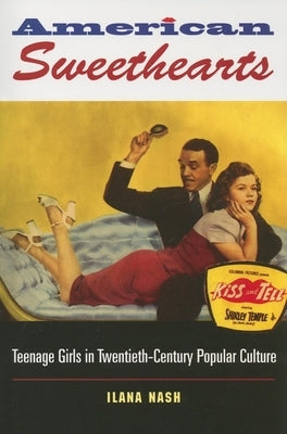 American Sweethearts: Teenage Girls in Twentieth-Century Popular Culture by Nash, Ilana