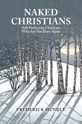 Naked Christians: Self-Professing Christians Who Are Not Born Again by Mundle, Frederick