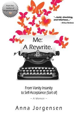 Me: A Rewrite: From Vanity Insanity to Self-Acceptance (Sort of) by Jorgensen, Anna