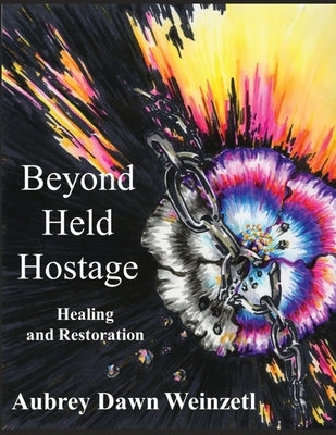 Beyond Held Hostage: Healing and Restoration by Weinzetl, Aubrey Dawn