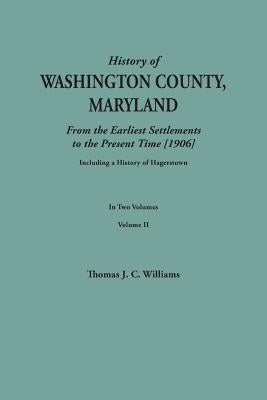 A History of Washington County, Maryland, from the Earliest Settlements to the Present Time [1906]; Including a History of Hagerstown; to this is adde by Williams, Thomas J. C.