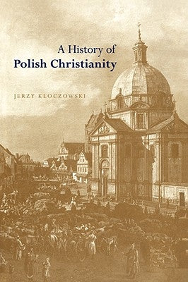 A History of Polish Christianity by Kloczowski, Jerzy