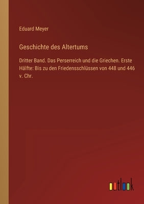 Geschichte des Altertums: Dritter Band. Das Perserreich und die Griechen. Erste Hälfte: Bis zu den Friedensschlüssen von 448 und 446 v. Chr. by Meyer, Eduard
