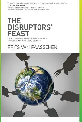 The Disruptors' Feast: How to avoid being devoured in today's rapidly changing global economy by Van Paasschen, Frits