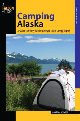 Camping Alaska: A Guide To Nearly 300 Of The State's Best Campgrounds, First Edition by Hodges, Montana