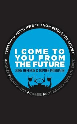 I Come to You From the Future: Everything You'll Need To Know Before You Know It! by Morrison, Topher