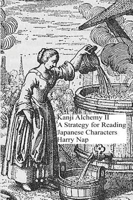 Kanji Alchemy II: A Strategy for Reading Japanese Characters by Nap, Harry