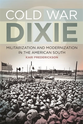 Cold War Dixie: Militarization and Modernization in the American South by Frederickson, Kari