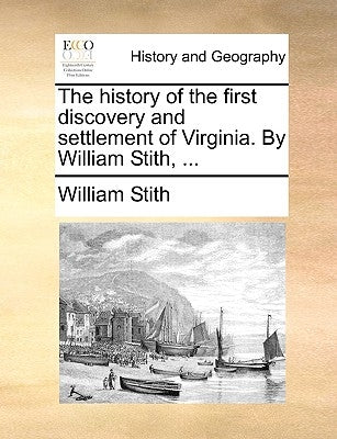 The History of the First Discovery and Settlement of Virginia. by William Stith, ... by Stith, William