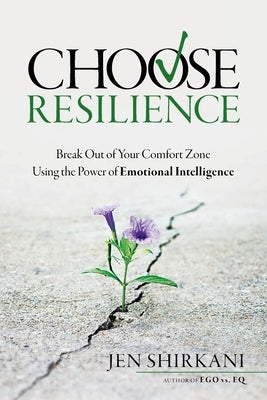 Choose Resilience: Break Out of Your Comfort Zone Using the Power of Emotional Intelligence by Shirkani, Jen