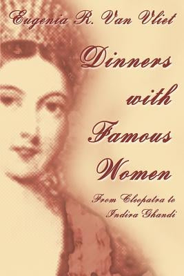 Dinners with Famous Women: From Cleopatra to Indira Gandhi by Van Vliet, Eugenia R.