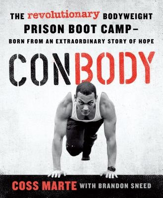 Conbody: The Revolutionary Bodyweight Prison Boot Camp, Born from an Extraordinary Story of Hope by Marte, Coss