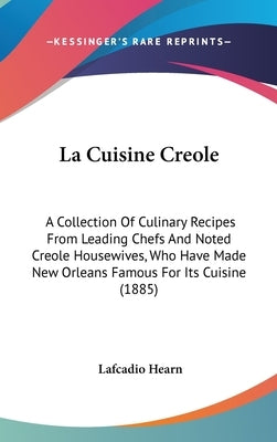 La Cuisine Creole: A Collection of Culinary Recipes from Leading Chefs and Noted Creole Housewives, Who Have Made New Orleans Famous for by Hearn, Lafcadio