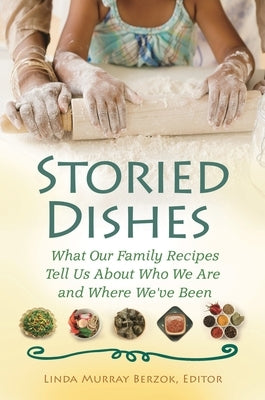 Storied Dishes: What Our Family Recipes Tell Us About Who We Are and Where We've Been by Berzok, Linda