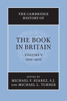 The Cambridge History of the Book in Britain: Volume 5, 1695-1830 by Suarez Sj, Michael F.