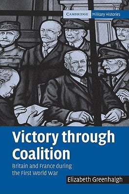 Victory Through Coalition: Britain and France During the First World War by Greenhalgh, Elizabeth