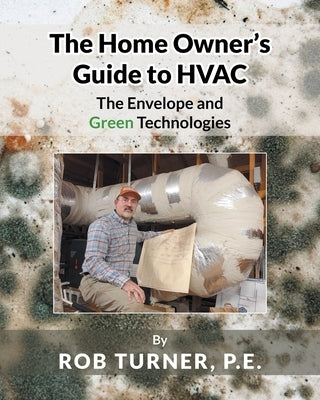 The Home Owner's Guide to HVAC: The Envelope and Green Technologies by P. E., Rob Turner