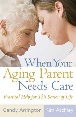 When Your Aging Parent Needs Care: Practical Help for This Season of Life by Arrington, Candy