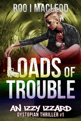 Loads of Trouble: An Izzy Izzard Dystopian Thriller by MacLeod, Roo I.