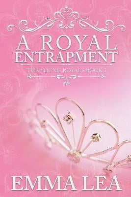 A Royal Entrapment: The Young Royals Book 3 by Lea, Emma