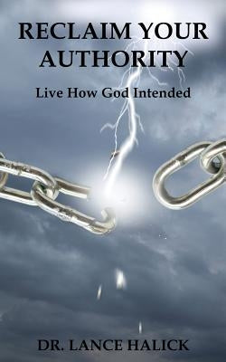 Reclaim Your Authority: Live How God Intended by Halick, Lance