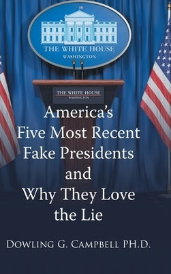 America's Five Most Recent Fake Presidents and Why They Love the Lie by Campbell, Dowling G.