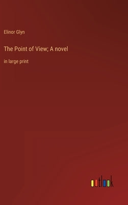 The Point of View; A novel: in large print by Glyn, Elinor