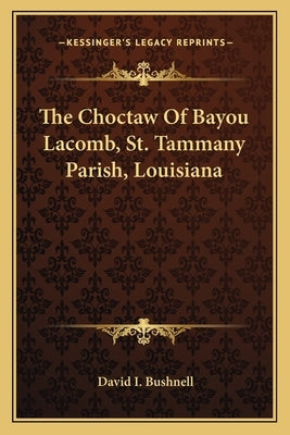 The Choctaw of Bayou Lacomb, St. Tammany Parish, Louisiana by Bushnell, David I.