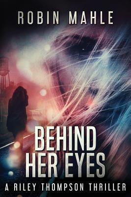 Behind Her Eyes: A Riley Thompson Thriller by Mahle, Robin