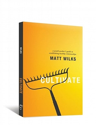 Cultivate: A Youth Worker's Guide to Establishing Healthy Relationships by Wilks, Matt