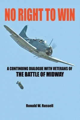 No Right to Win: A Continuing Dialogue with Veterans of the Battle of Midway by Russell, Ronald W.