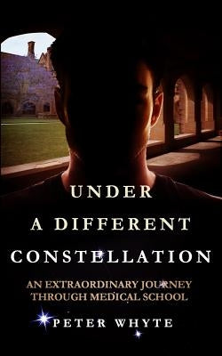 Under a Different Constellation: An Extraordinary Journey Through Medical School by Whyte, Peter W.