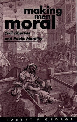 Making Men Moral: Civil Liberties and Public Morality by George, Robert P.