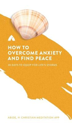 How to Overcome Anxiety and Find Peace: 30 Days to Equip for Life's Storms by Abide