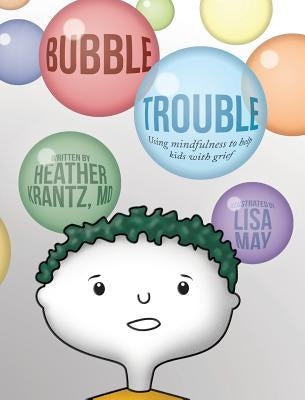 Bubble Trouble: Using mindfulness to help kids with grief by Krantz, Heather